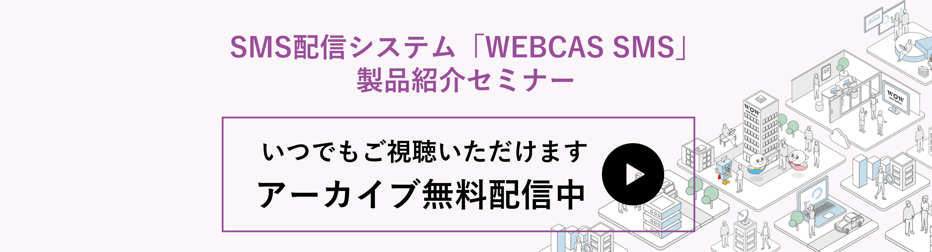 アーカイブ配信_SMS配信システム「WEBCAS SMS」製品紹介セミナー