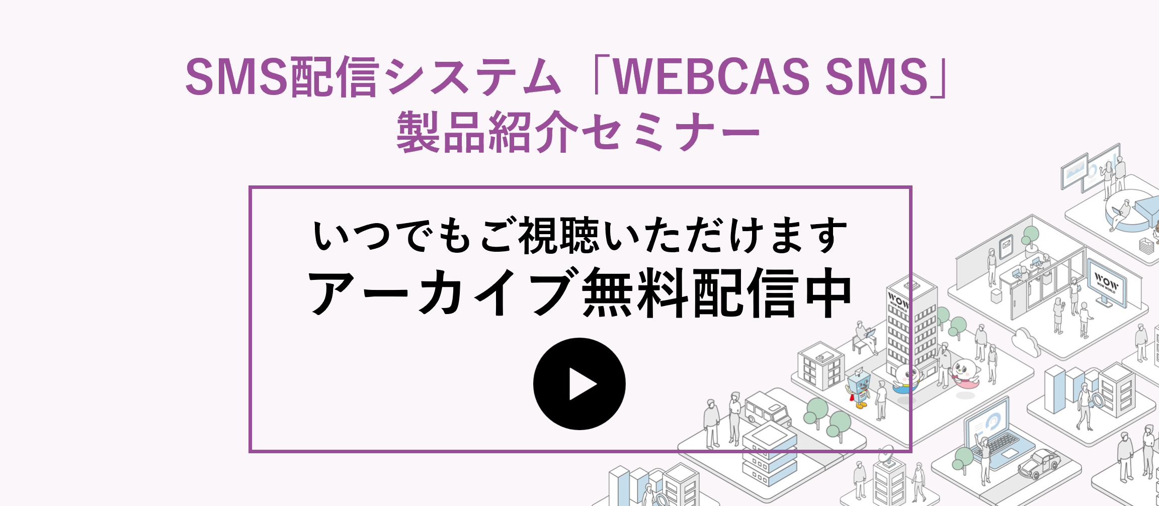 アーカイブ配信_SMS配信システム「WEBCAS SMS」製品紹介セミナー