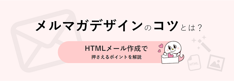 メルマガデザインのコツとは？HTMLメール作成で押さえるポイントを解説