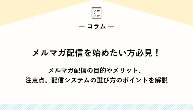 メルマガ配信を始めたい方必見！ メルマガ配信の目的やメリット、注意点、配信システムの選び方のポイントを解説