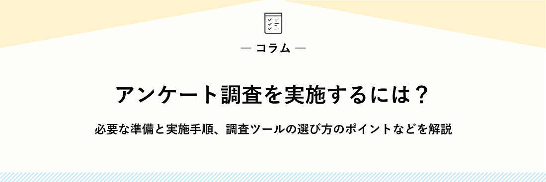 アンケート調査を実施するには？必要な準備と実施手順、調査ツールの選び方のポイントなどを解説