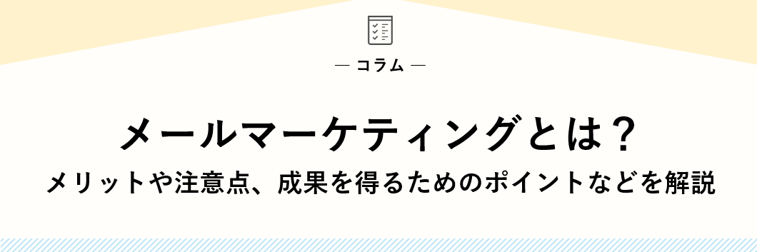 メールマーケティングとは？メリットや注意点、成果を得るためのポイントなどを解説