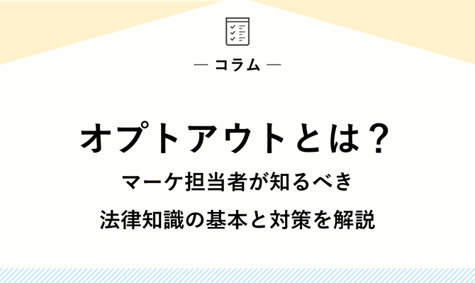 オプトアウトとは？｜マーケ担当者が知るべき法律知識の基本と対策を解説