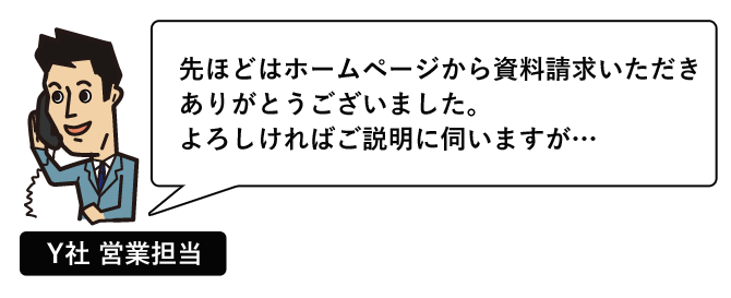 「先ほどはホームページから資料請求いただきありがとうございました。よろしければご説明に伺いますが…」