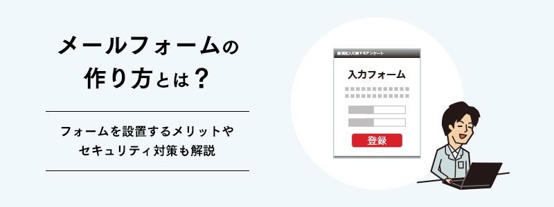 メールフォームの作り方とは？フォームを設置するメリットやセキュリティ対策も解説